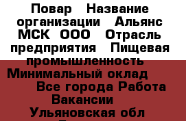 Повар › Название организации ­ Альянс-МСК, ООО › Отрасль предприятия ­ Пищевая промышленность › Минимальный оклад ­ 27 000 - Все города Работа » Вакансии   . Ульяновская обл.,Барыш г.